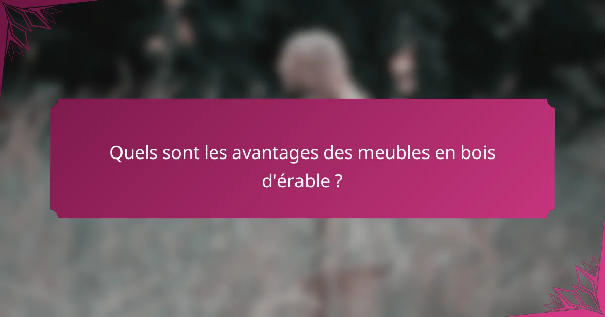 Quels sont les avantages des meubles en bois d'érable ?