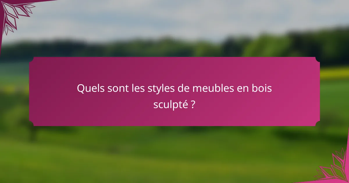 Quels sont les styles de meubles en bois sculpté ?