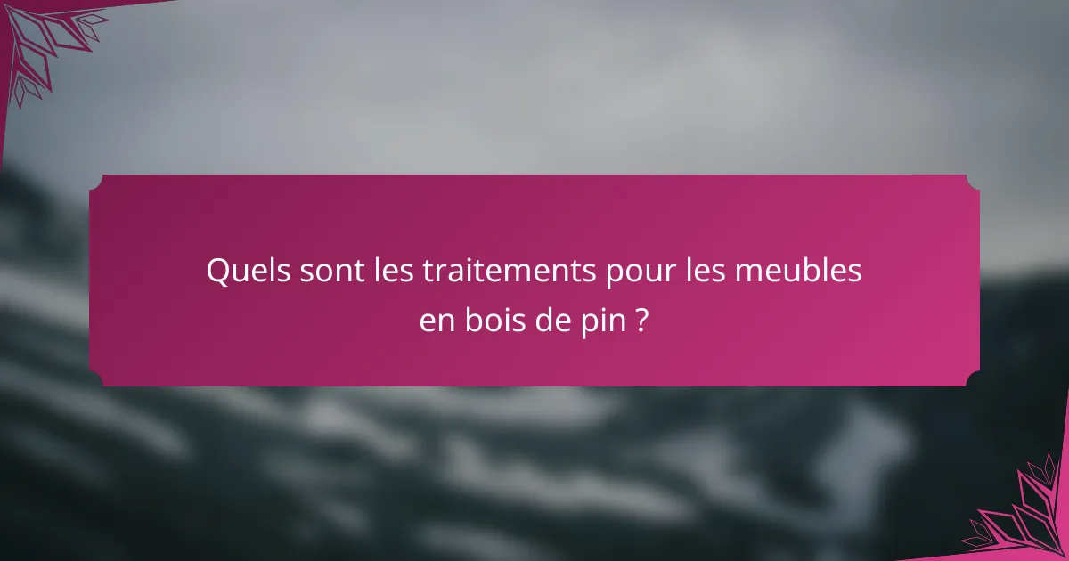 Quels sont les traitements pour les meubles en bois de pin ?