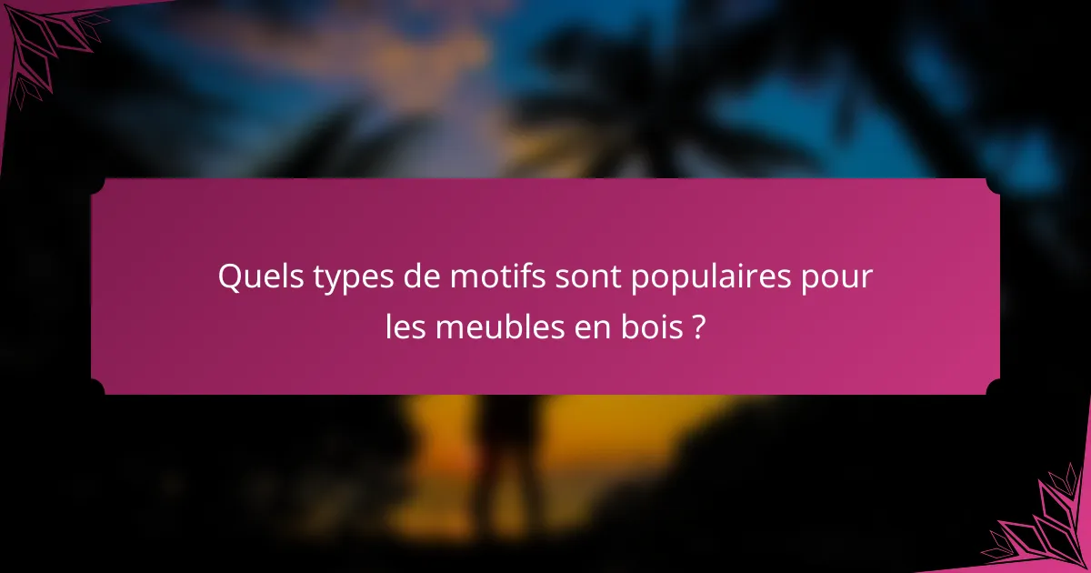 Quels types de motifs sont populaires pour les meubles en bois ?