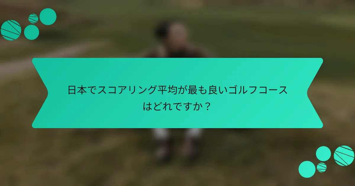 日本でスコアリング平均が最も良いゴルフコースはどれですか？