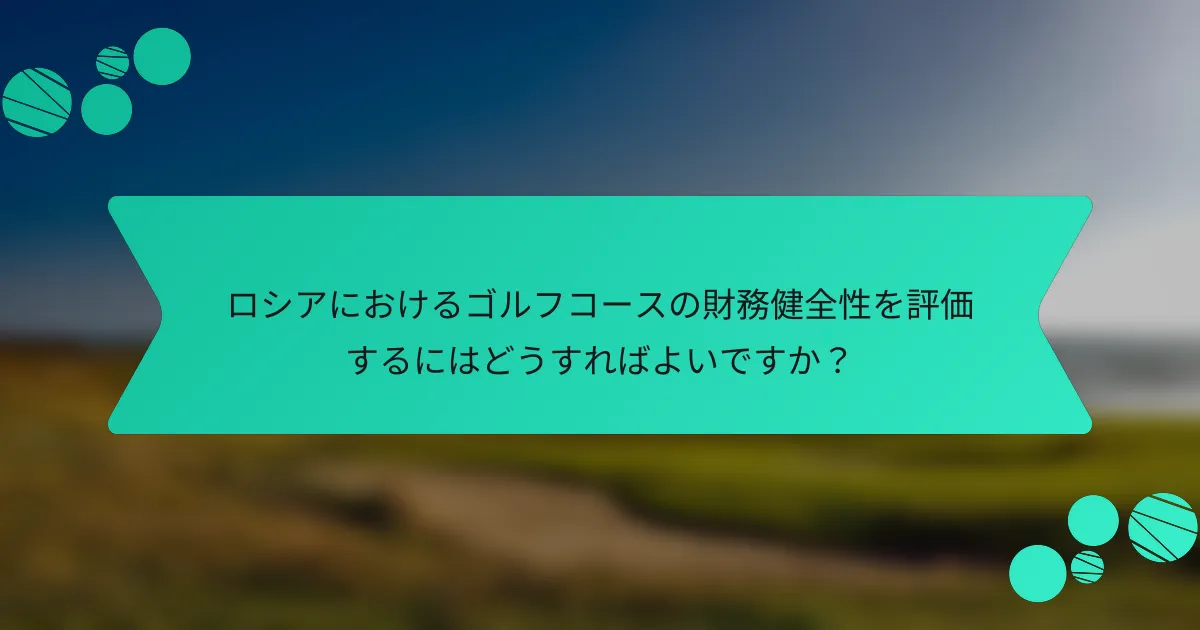 ロシアにおけるゴルフコースの財務健全性を評価するにはどうすればよいですか？