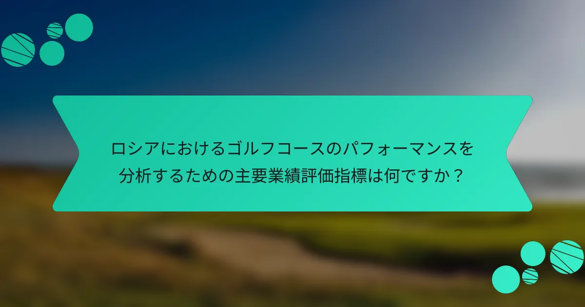 ロシアにおけるゴルフコースのパフォーマンスを分析するための主要業績評価指標は何ですか？