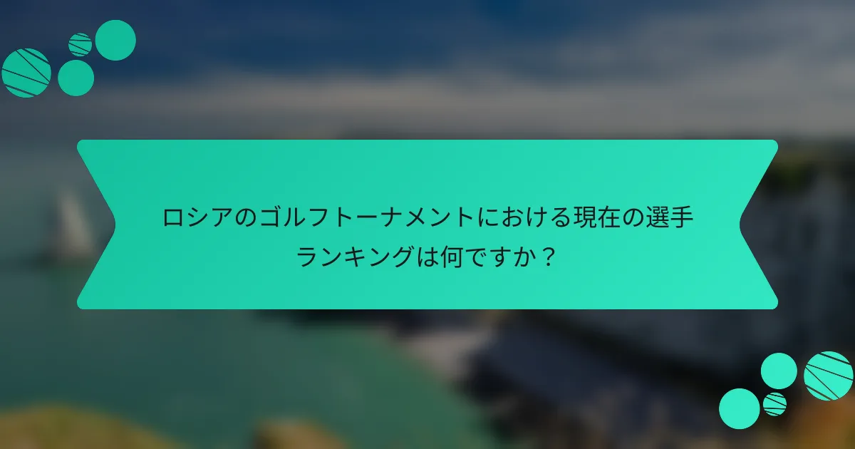 ロシアのゴルフトーナメントにおける現在の選手ランキングは何ですか？
