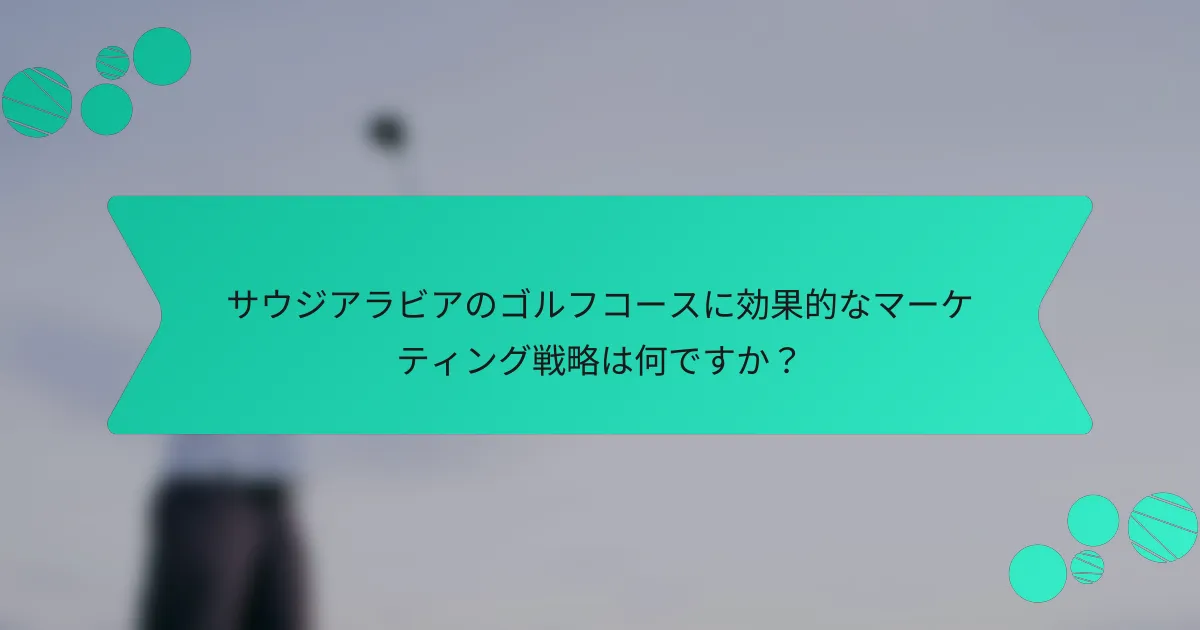サウジアラビアのゴルフコースに効果的なマーケティング戦略は何ですか?