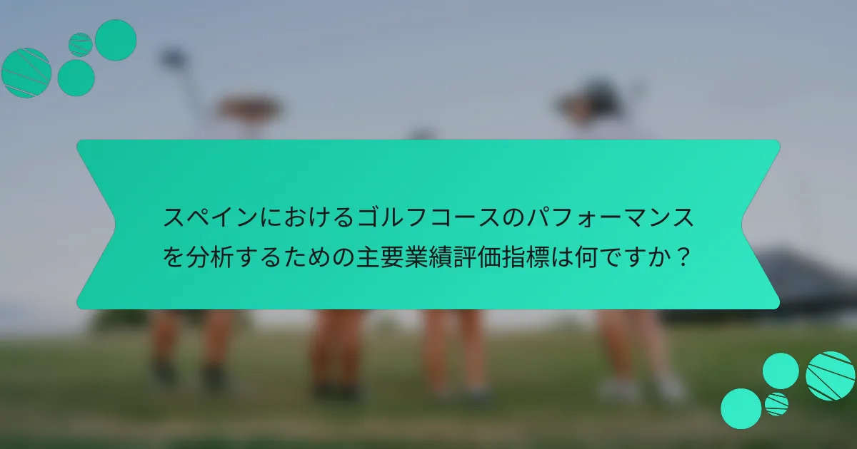 スペインにおけるゴルフコースのパフォーマンスを分析するための主要業績評価指標は何ですか?