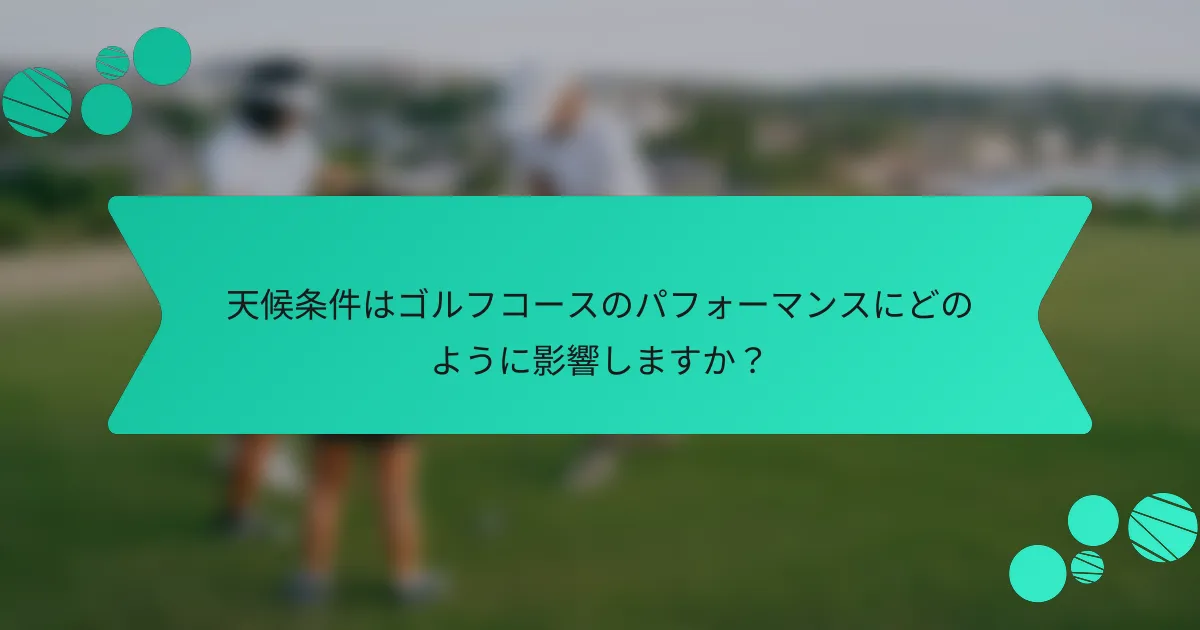 天候条件はゴルフコースのパフォーマンスにどのように影響しますか?
