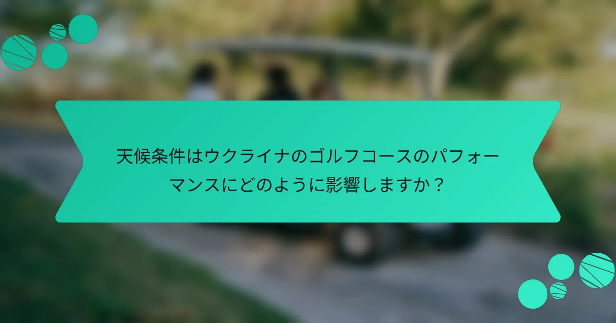 天候条件はウクライナのゴルフコースのパフォーマンスにどのように影響しますか？