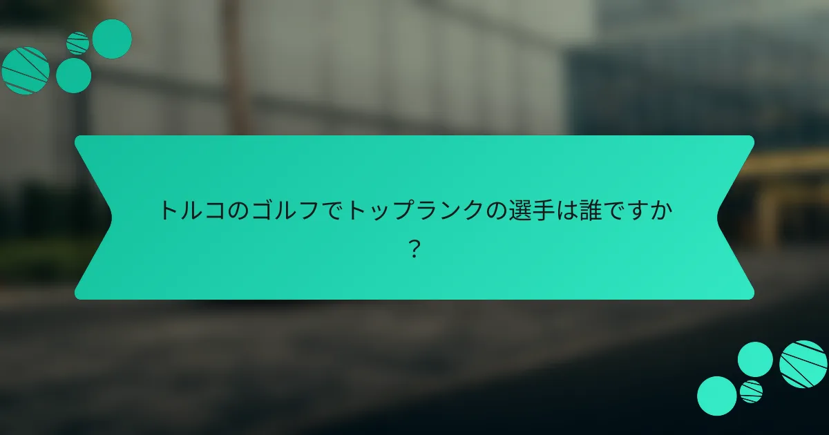 トルコのゴルフでトップランクの選手は誰ですか?