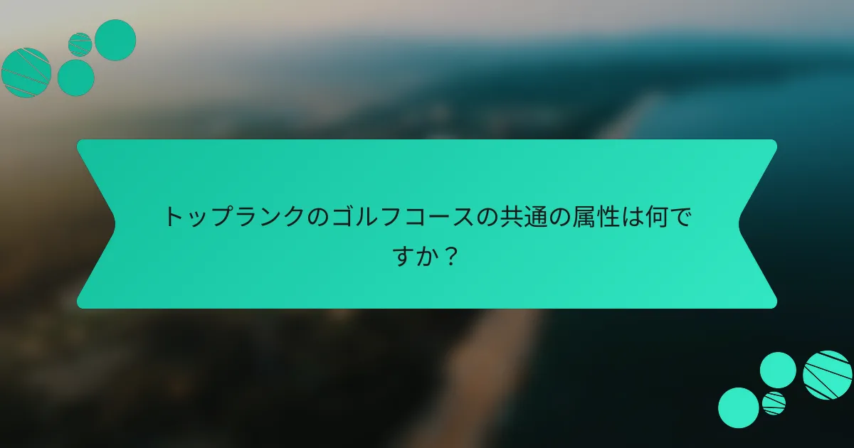 トップランクのゴルフコースの共通の属性は何ですか?