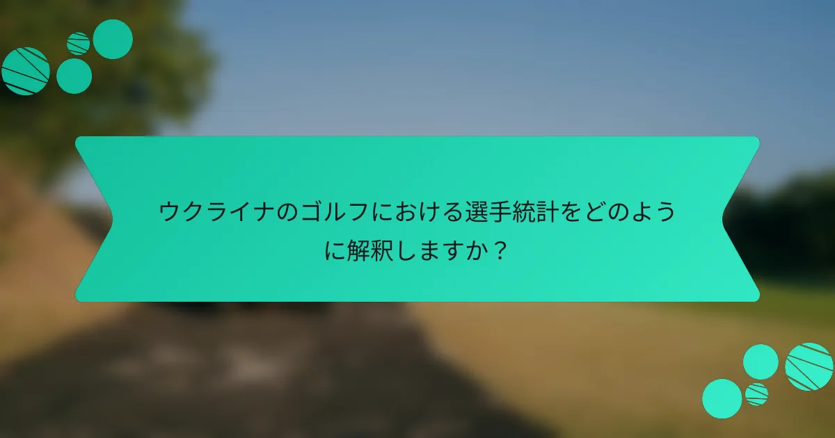 ウクライナのゴルフにおける選手統計をどのように解釈しますか?