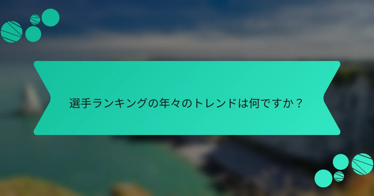 選手ランキングの年々のトレンドは何ですか？