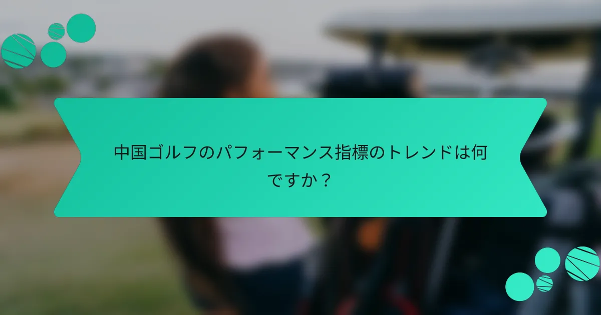 中国ゴルフのパフォーマンス指標のトレンドは何ですか?