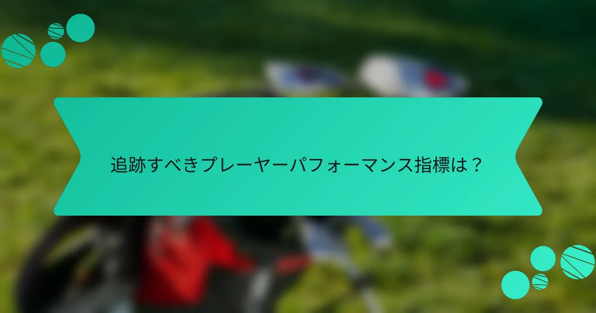 追跡すべきプレーヤーパフォーマンス指標は?